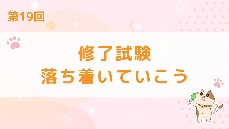 【第19回】修了試験。落ち着いていこう。